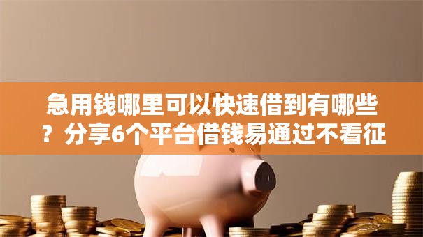 急用钱哪里可以快速借到有哪些？分享6个平台借钱易通过不看征信
