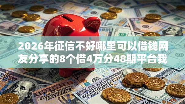 2026年征信不好哪里可以借钱网友分享的8个借4万分48期平台我觉得不错！