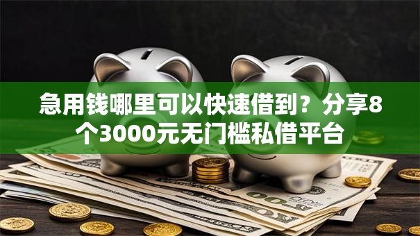 急用钱哪里可以快速借到？分享8个3000元无门槛私借平台
