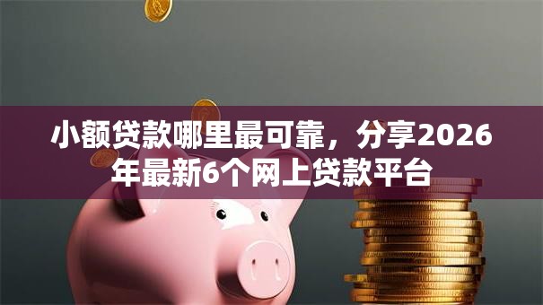 小额贷款哪里最可靠，分享2026年最新6个网上贷款平台