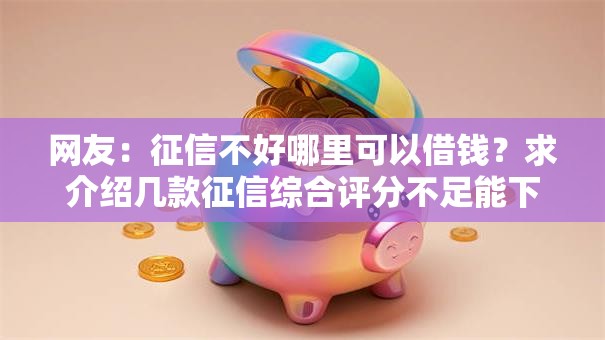 网友：征信不好哪里可以借钱？求介绍几款征信综合评分不足能下款的平台