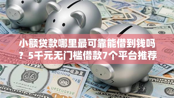 小额贷款哪里最可靠能借到钱吗？5千元无门槛借款7个平台推荐