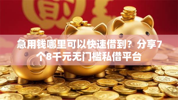 急用钱哪里可以快速借到?分享7个8千元无门槛私借平台 急用钱哪里可以快速借到?分享7个8千元无门槛私借平台
