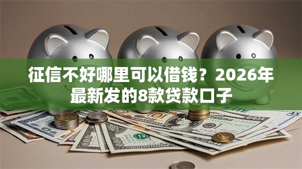 征信不好哪里可以借钱?2026年最新发的8款贷款口子 征信不好哪里可以借钱?2026年最新发的8款贷款口子