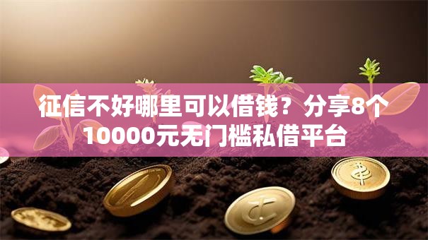 征信不好哪里可以借钱？分享8个10000元无门槛私借平台