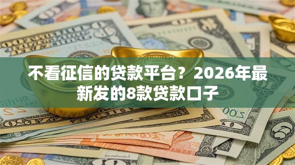 不看征信的贷款平台？2026年最新发的8款贷款口子