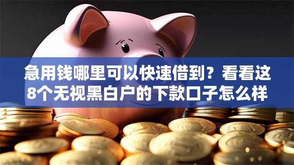 急用钱哪里可以快速借到？看看这8个无视黑白户的下款口子怎么样
