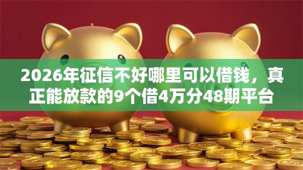 2026年征信不好哪里可以借钱，真正能放款的9个借4万分48期平台推荐
