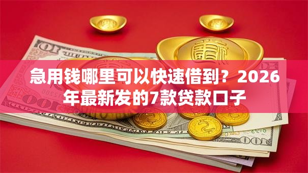 急用钱哪里可以快速借到？2026年最新发的7款贷款口子