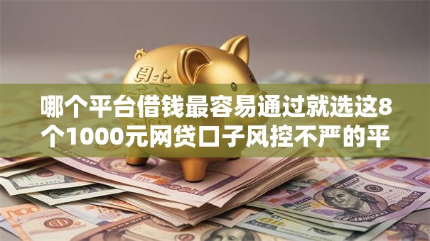哪个平台借钱最容易通过就选这8个1000元网贷口子风控不严的平台