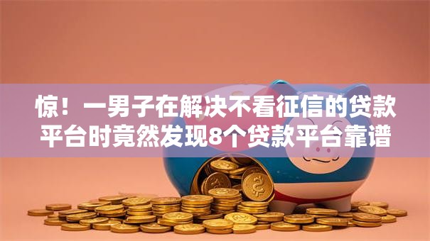 惊！一男子在解决不看征信的贷款平台时竟然发现8个贷款平台靠谱，事后分享了出来