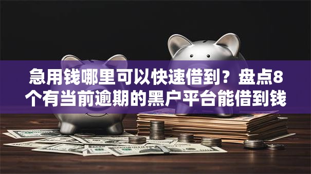 急用钱哪里可以快速借到？盘点8个有当前逾期的黑户平台能借到钱给你参考