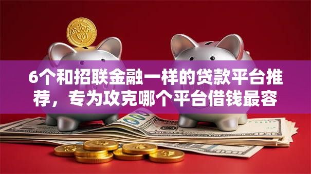 6个和招联金融一样的贷款平台推荐,专为攻克哪个平台借钱最容易通过难题 6个和招联金融一样的贷款平台推荐,专为攻克哪个平台借钱最容易通过难题