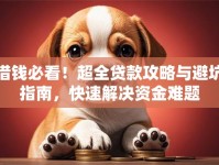 借钱必看！超全贷款攻略与避坑指南，快速解决资金难题