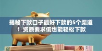 揭秘下款口子最好下款的5个渠道！资质要求低也能轻松下款