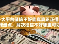 十大平台征信不好能真真正正借到钱盘点，解决征信不好哪里可以借钱的问题