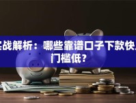 实战解析：哪些靠谱口子下款快且门槛低？