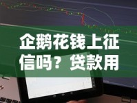 企鹅花钱上征信吗？贷款用户必看的征信影响解析