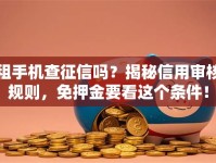 租手机查征信吗？揭秘信用审核规则，免押金要看这个条件！