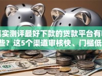 真实测评最好下款的贷款平台有哪些？这5个渠道审核快、门槛低！