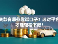 贷款有哪些靠谱口子？选对平台才能轻松下款！