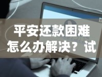 平安还款困难怎么办解决？试试这些实用方法化解压力
