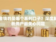金钱豹是哪个系列口子？深度解析用户最关心问题