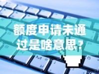 额度申请未通过是啥意思？贷款被拒的3大关键原因揭秘