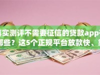 真实测评不需要征信的贷款app有哪些？这5个正规平台放款快、靠谱又安全！