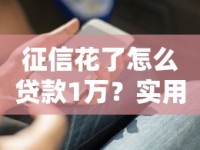 征信花了怎么贷款1万？实用技巧+避坑指南全解析