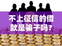 不上征信的借款是骗子吗？揭秘隐藏风险与真实选择