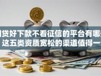 网贷好下款不看征信的平台有哪些？这五类资质宽松的渠道值得一试