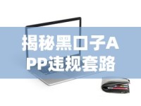揭秘黑口子APP违规套路！贷款用户如何避开这些坑？