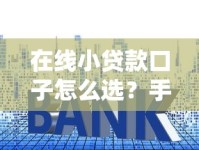 在线小贷款口子怎么选？手把手教你找到低门槛靠谱平台！