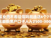 富业贷不看征信吗就选这6个7千元最新黑户口子人人2500-3000