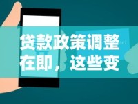 贷款政策调整在即，这些变化可能影响你的钱包！