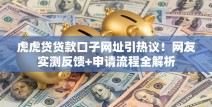 虎虎贷贷款口子网址引热议！网友实测反馈+申请流程全解析