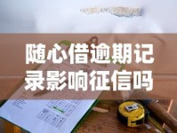 随心借逾期记录影响征信吗？正确处理流程及修复攻略