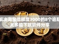 解决淘宝借额度3000的8个逾期太多能下款软件分享