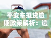 平安车抵贷逾期政策解析：逾期后如何处理最稳妥？