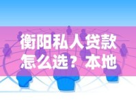 衡阳私人贷款怎么选？本地人实测靠谱渠道避坑指南