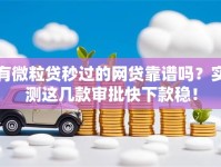 有微粒贷秒过的网贷靠谱吗？实测这几款审批快下款稳！