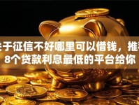 关于征信不好哪里可以借钱，推荐8个贷款利息最低的平台给你