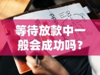 等待放款中一般会成功吗？资深从业者揭秘核心审核逻辑