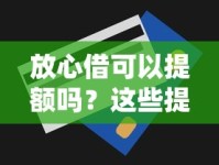 放心借可以提额吗？这些提额技巧帮你轻松提升额度