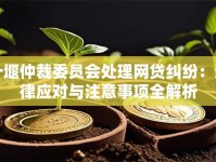 十堰仲裁委员会处理网贷纠纷：法律应对与注意事项全解析