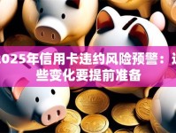 2025年信用卡违约风险预警：这些变化要提前准备