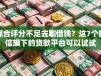 综合评分不足去哪借钱？这7个捷信旗下的贷款平台可以试试