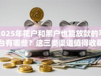 2025年花户和黑户也能放款的平台有哪些？这三类渠道值得收藏！