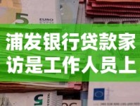 浦发银行贷款家访是工作人员上门吗？真实流程大揭秘！